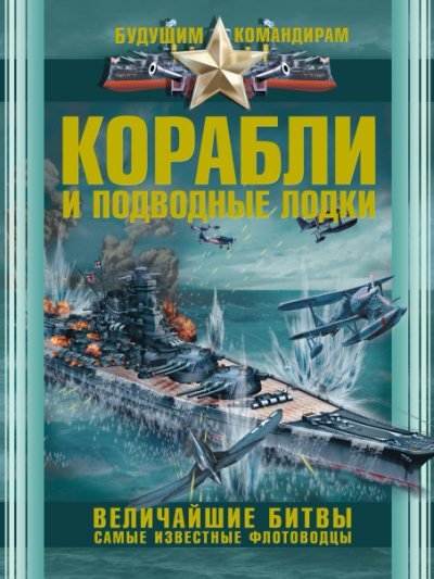 Корабли и подводные лодки. Величайшие битвы, самые известные флотоводцы (2014)