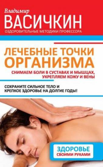Лечебные точки организма: снимаем боли в суставах и мышцах, укрепляем кожу, вены, сон и иммунитет (2015)