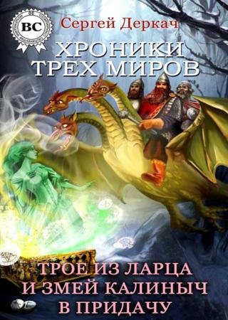 Сергей Деркач. Хроники трех миров. Трое из ларца и Змей Калиныч в придачу (2015)