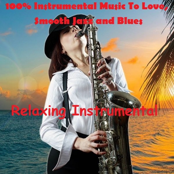 Relaxing Instrumental - 100% Instrumental Music To Love, Smooth Jazz and Blues