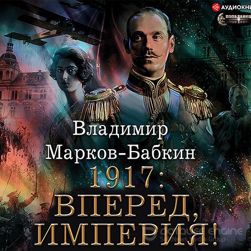 Марков-Бабкин Владимир. Новый Михаил. 1917: Вперед, Империя! (Аудиокнига)