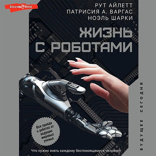 Варгас Патрисия, Айлетт Рут. Жизнь с роботами. Что нужно знать каждому беспокоящемуся человеку (Аудиокнига)